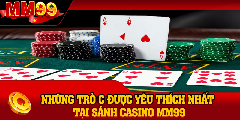 Những trò cá cược được yêu thích nhất tại sảnh Casino MM99