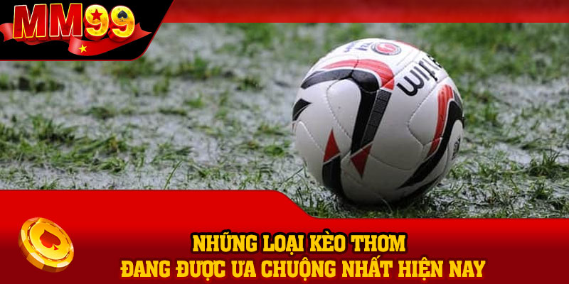 Những loại kèo thơm đang được ưa chuộng nhất hiện nay