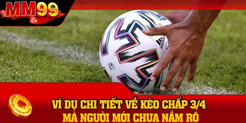 Ví dụ chi tiết về kèo chấp 3/4 mà người mới chưa nắm rõ